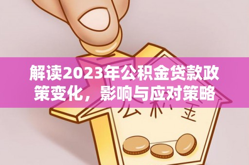 宝应解读2023年公积金贷款政策变化，影响与应对策略