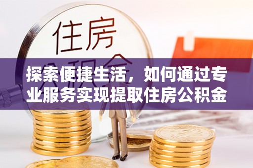 宝应探索便捷生活，如何通过专业服务实现提取住房公积金代办