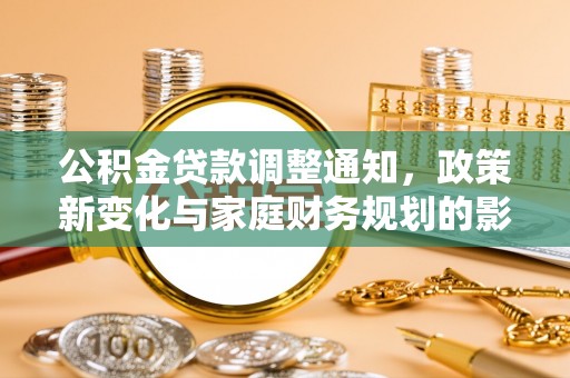 宝应公积金贷款调整通知，政策新变化与家庭财务规划的影响