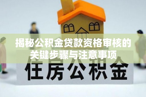 宝应揭秘公积金贷款资格审核的关键步骤与注意事项