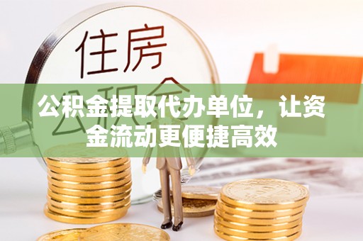宝应公积金提取代办单位，让资金流动更便捷高效