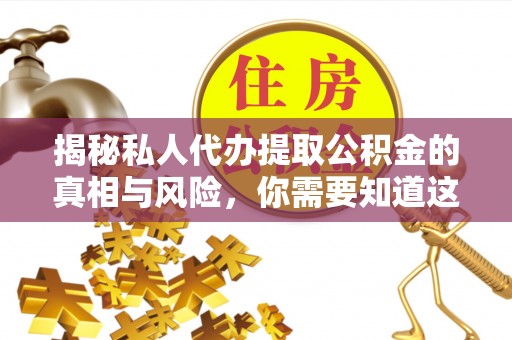 宝应揭秘私人代办提取公积金的真相与风险，你需要知道这些！