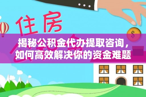 宝应揭秘公积金代办提取咨询，如何高效解决你的资金难题