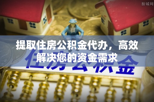 宝应提取住房公积金代办，高效解决您的资金需求