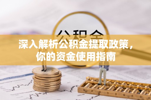 宝应深入解析公积金提取政策，你的资金使用指南