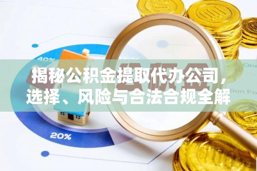 宝应揭秘公积金提取代办公司，选择、风险与合法合规全解析