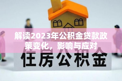 宝应解读2023年公积金贷款政策变化，影响与应对
