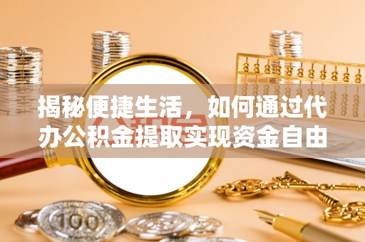 宝应揭秘便捷生活，如何通过代办公积金提取实现资金自由