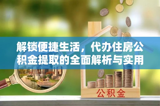 宝应解锁便捷生活，代办住房公积金提取的全面解析与实用指南