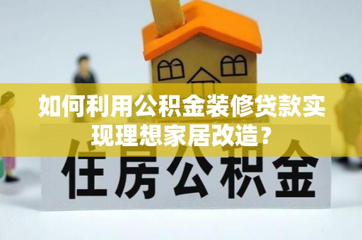 宝应如何利用公积金装修贷款实现理想家居改造？