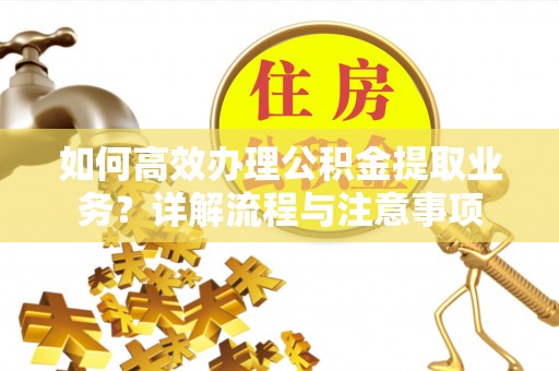 宝应如何高效办理公积金提取业务？详解流程与注意事项