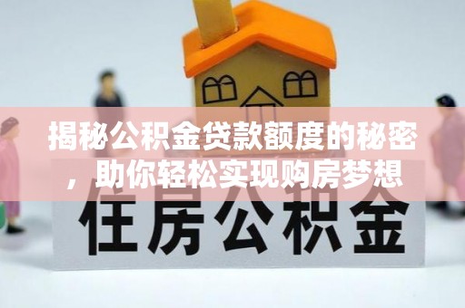 宝应揭秘公积金贷款额度的秘密，助你轻松实现购房梦想