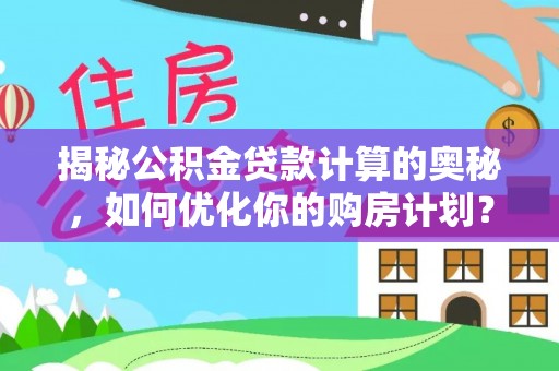 宝应揭秘公积金贷款计算的奥秘，如何优化你的购房计划？
