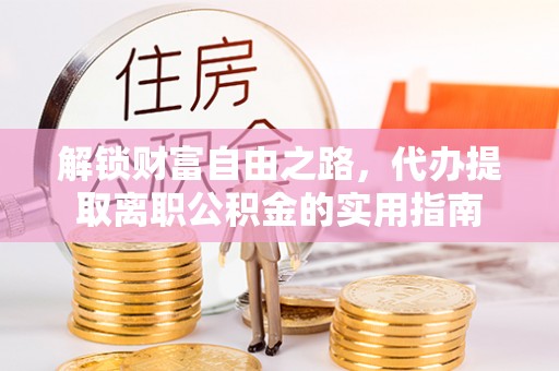 宝应解锁财富自由之路，代办提取离职公积金的实用指南