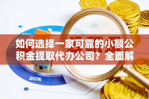 宝应如何选择一家可靠的小额公积金提取代办公司？全面解析与指南
