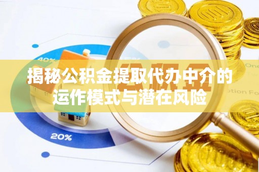 宝应揭秘公积金提取代办中介的运作模式与潜在风险