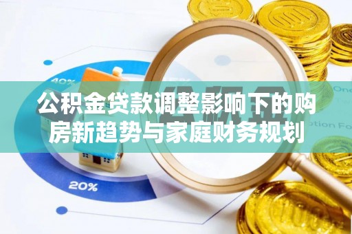 宝应公积金贷款调整影响下的购房新趋势与家庭财务规划