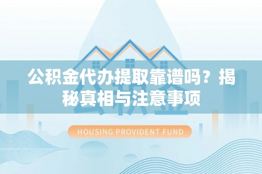 宝应公积金代办提取靠谱吗？揭秘真相与注意事项