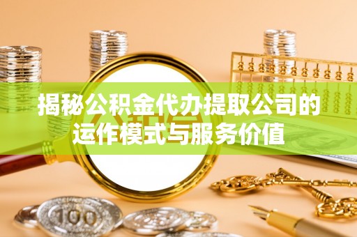 宝应揭秘公积金代办提取公司的运作模式与服务价值