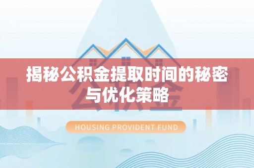 宝应揭秘公积金提取时间的秘密与优化策略