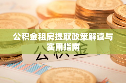 宝应公积金租房提取政策解读与实用指南