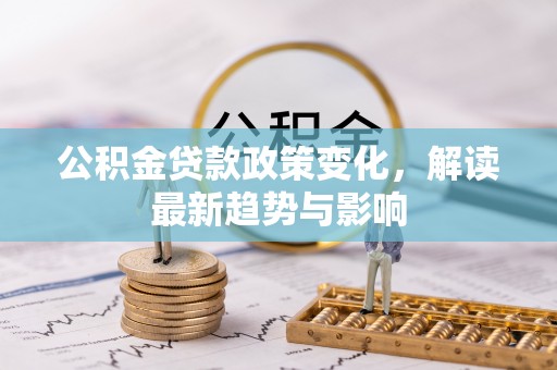 宝应公积金贷款政策变化，解读最新趋势与影响