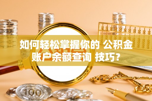 宝应如何轻松掌握你的 公积金账户余额查询 技巧？
