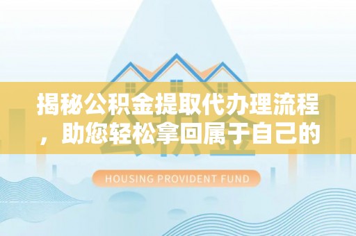 宝应揭秘公积金提取代办理流程，助您轻松拿回属于自己的钱