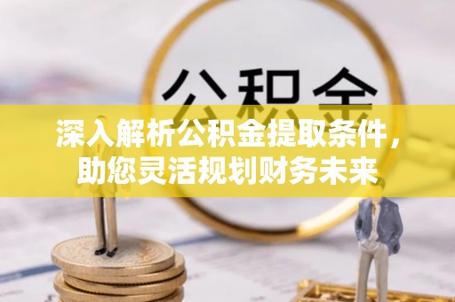 宝应深入解析公积金提取条件，助您灵活规划财务未来