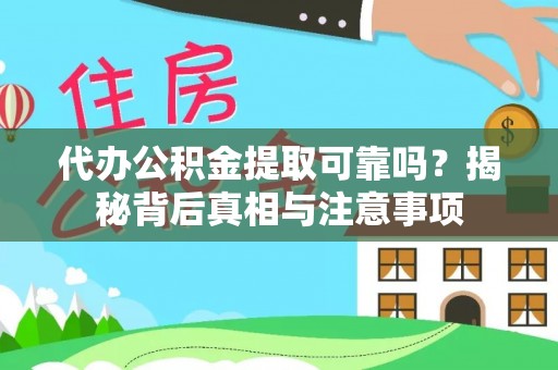 宝应代办公积金提取可靠吗？揭秘背后真相与注意事项