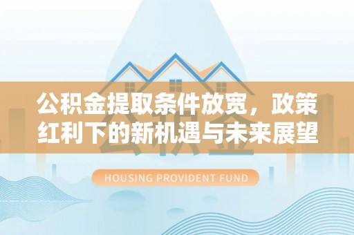 宝应公积金提取条件放宽，政策红利下的新机遇与未来展望