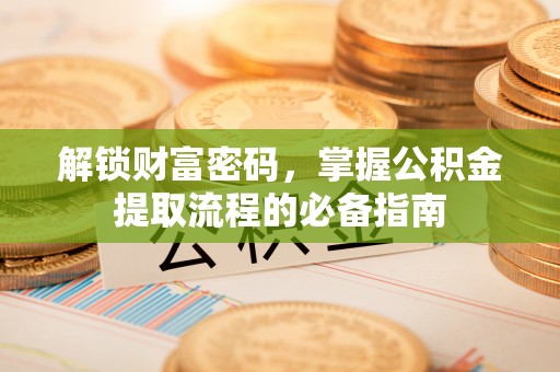 宝应解锁财富密码，掌握公积金提取流程的必备指南