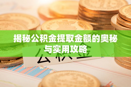 宝应揭秘公积金提取金额的奥秘与实用攻略