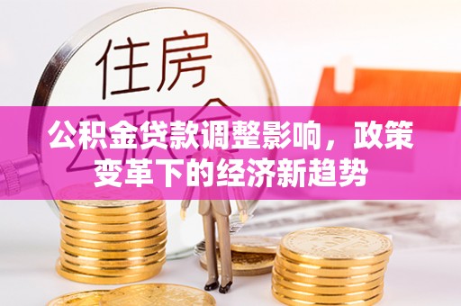 宝应公积金贷款调整影响，政策变革下的经济新趋势