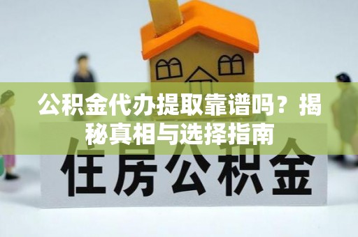 宝应公积金代办提取靠谱吗？揭秘真相与选择指南