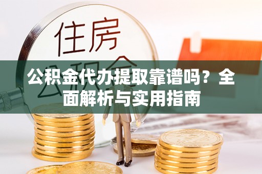 宝应公积金代办提取靠谱吗？全面解析与实用指南