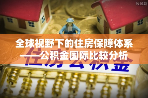 宝应全球视野下的住房保障体系——公积金国际比较分析