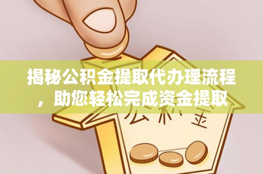 宝应揭秘公积金提取代办理流程，助您轻松完成资金提取