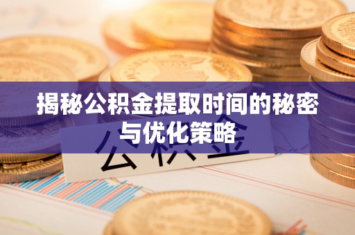 宝应揭秘公积金提取时间的秘密与优化策略