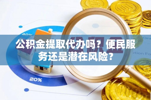 宝应公积金提取代办吗？便民服务还是潜在风险？