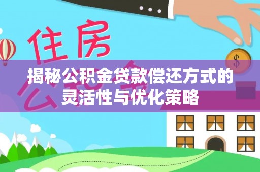宝应揭秘公积金贷款偿还方式的灵活性与优化策略