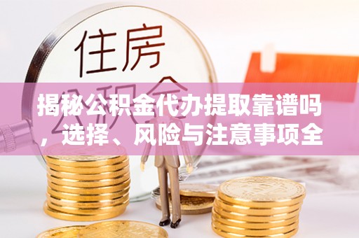 宝应揭秘公积金代办提取靠谱吗，选择、风险与注意事项全解析