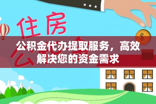 宝应公积金代办提取服务，高效解决您的资金需求