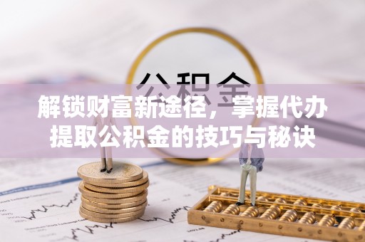 宝应解锁财富新途径，掌握代办提取公积金的技巧与秘诀