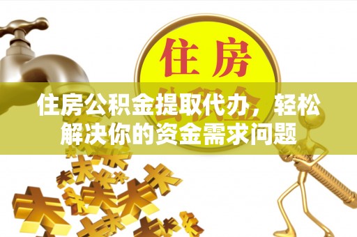 宝应住房公积金提取代办，轻松解决你的资金需求问题