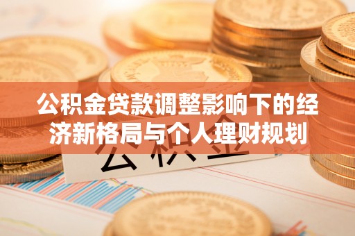 宝应公积金贷款调整影响下的经济新格局与个人理财规划