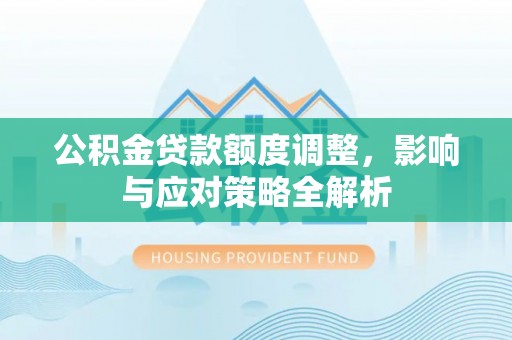 宝应公积金贷款额度调整，影响与应对策略全解析