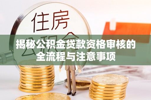 宝应揭秘公积金贷款资格审核的全流程与注意事项