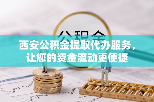 宝应西安公积金提取代办服务，让您的资金流动更便捷