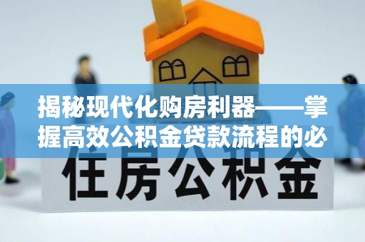 宝应揭秘现代化购房利器——掌握高效公积金贷款流程的必备指南